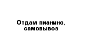 Отдам пианино, самовывоз